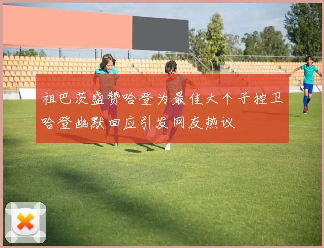 祖巴茨盛赞哈登为最佳大个子控卫哈登幽默回应引发网友热议