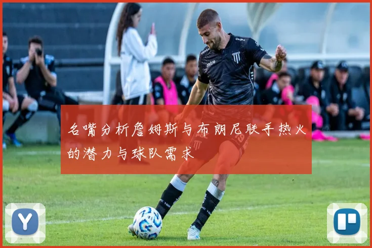 名嘴分析詹姆斯与布朗尼联手热火的潜力与球队需求