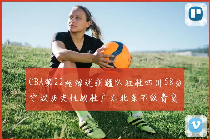CBA第22轮综述新疆队狂胜四川58分宁波历史性战胜广东北京不敌青岛