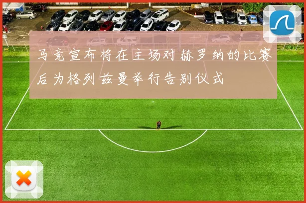 马竞宣布将在主场对赫罗纳的比赛后为格列兹曼举行告别仪式