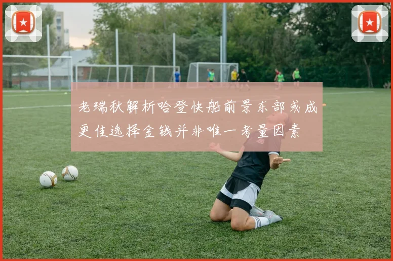 老瑞秋解析哈登快船前景东部或成更佳选择金钱并非唯一考量因素