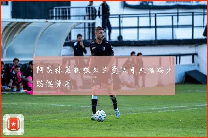 阿莫林若执教米兰曼联可大幅减少赔偿费用