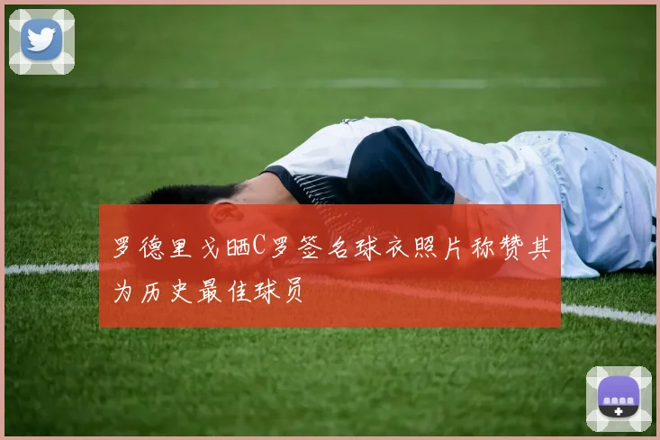 罗德里戈晒C罗签名球衣照片称赞其为历史最佳球员
