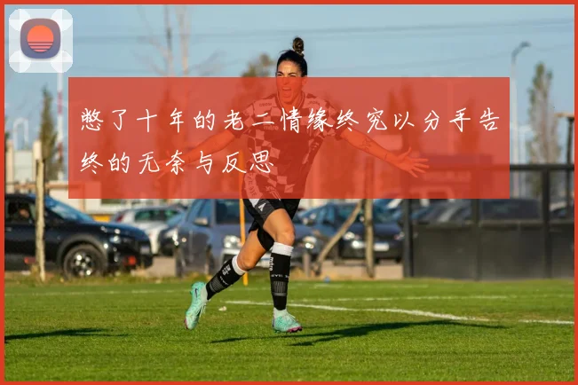 憋了十年的老二情缘终究以分手告终的无奈与反思
