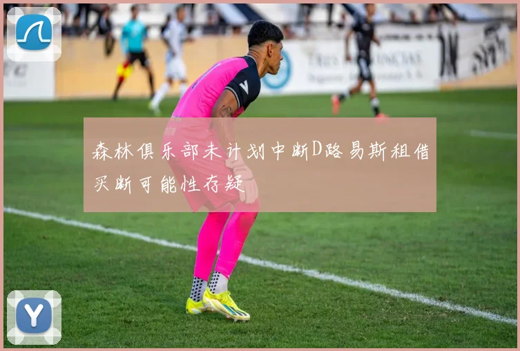 森林俱乐部未计划中断D路易斯租借买断可能性存疑