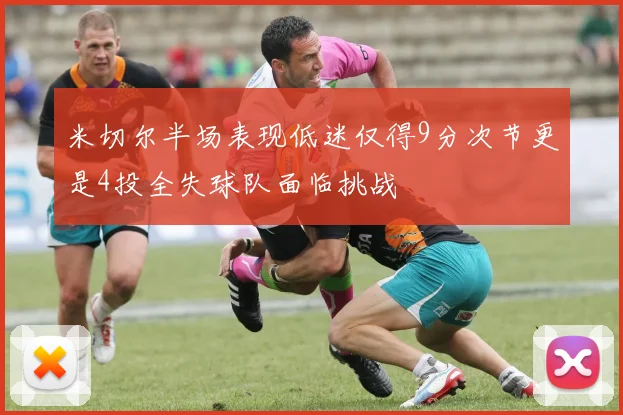米切尔半场表现低迷仅得9分次节更是4投全失球队面临挑战