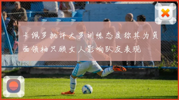 卡佩罗批评大罗训练态度称其为负面领袖只顾女人影响队友表现